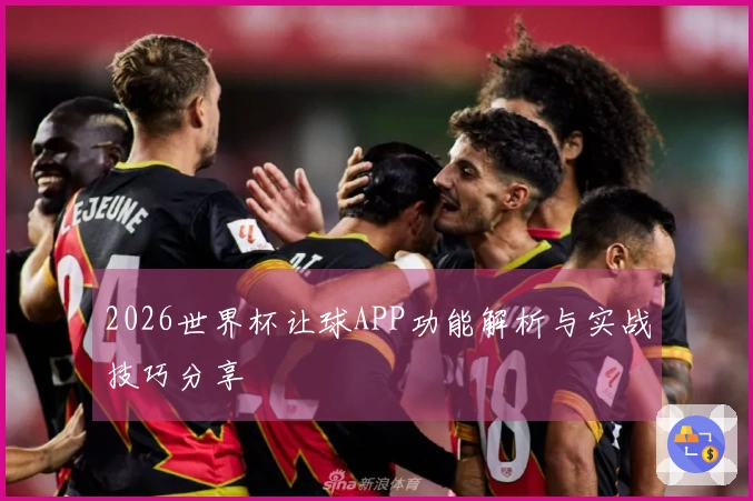 2026世界杯让球APP功能解析与实战技巧分享