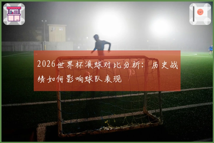 2026世界杯滚球对比分析：历史战绩如何影响球队表现