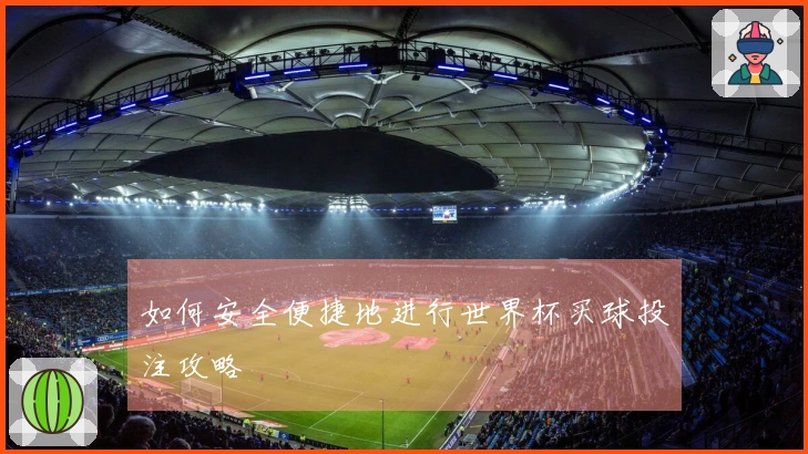 如何安全便捷地进行世界杯买球投注攻略
