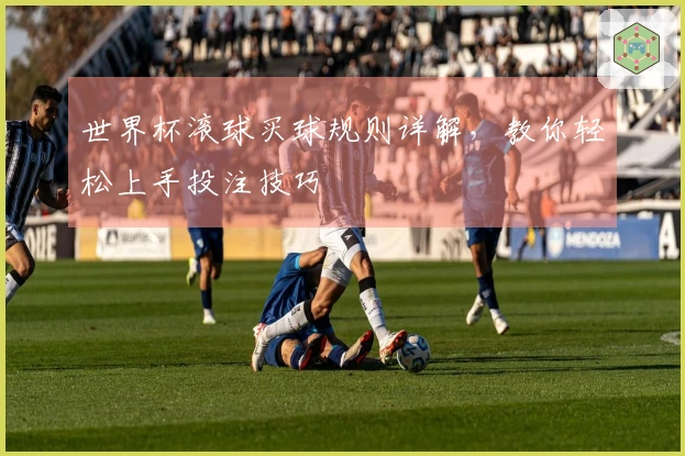 世界杯滚球买球规则详解，教你轻松上手投注技巧