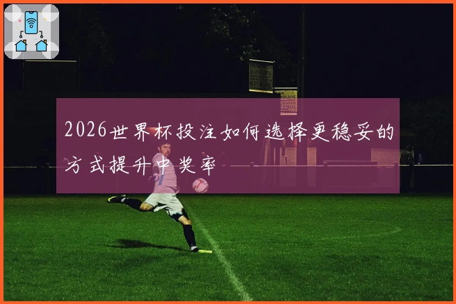2026世界杯投注如何选择更稳妥的方式提升中奖率