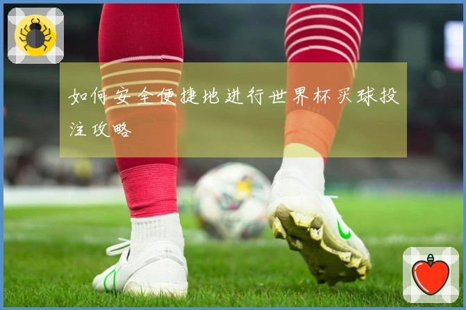 如何安全便捷地进行世界杯买球投注攻略