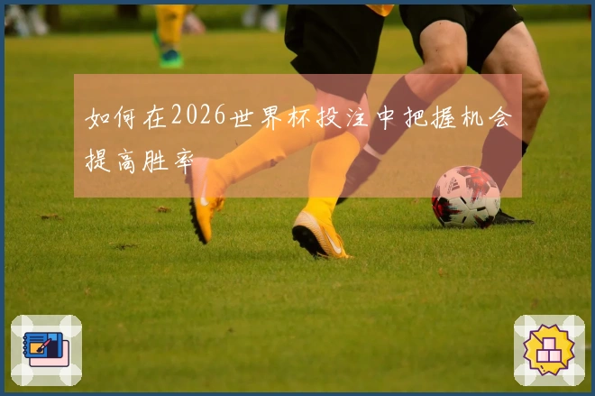 如何在2026世界杯投注中把握机会提高胜率