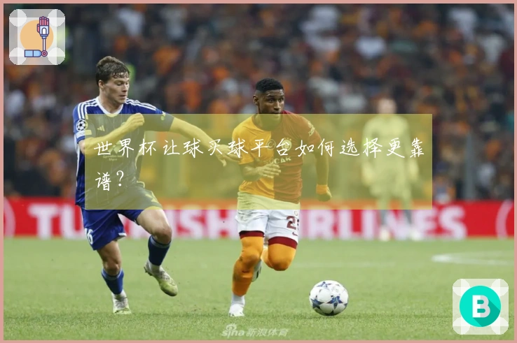 世界杯让球买球平台如何选择更靠谱？
